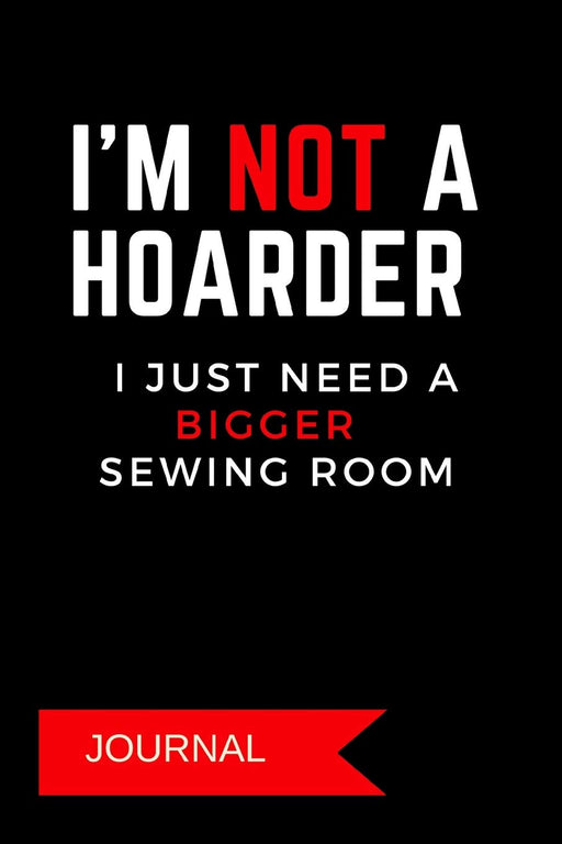 Journal: I'm Not A Hoarder I Just Need A Bigger Sewing Room: A Notebook for Seamstresses