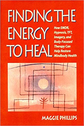 Finding the Energy to Heal: How EMDR, Hypnosis, TFT, Imagery, and Body-Focused Therapy Can Help Restore Mindbody Health