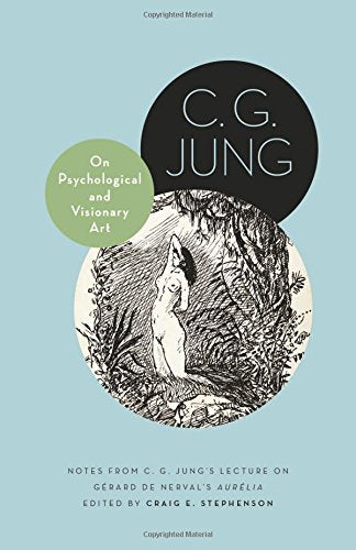 On Psychological and Visionary Art: Notes from C. G. Jung’s Lecture on Gérard de Nerval's Aurélia (Philemon Foundation Series)
