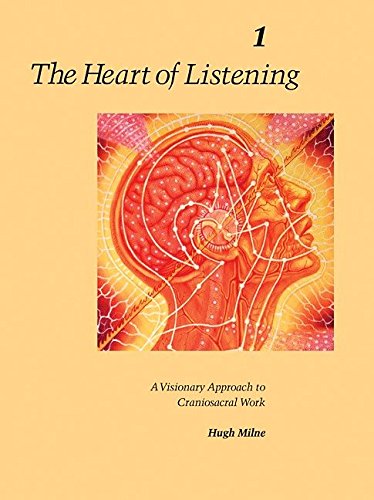 The Heart of Listening: A Visionary Approach to Craniosacral Work, Vol. 1: Origins, Destination Points, Unfoldment