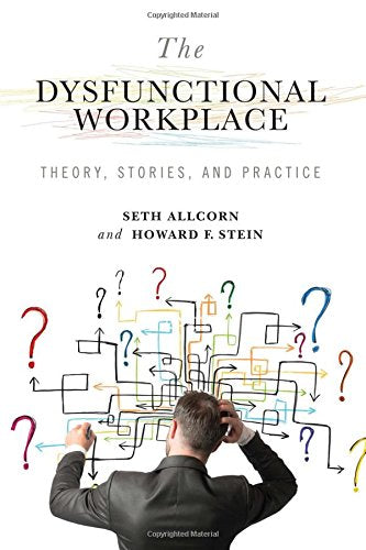 The Dysfunctional Workplace: Theory, Stories, and Practice (Advances in Organizational Psychodynamics)
