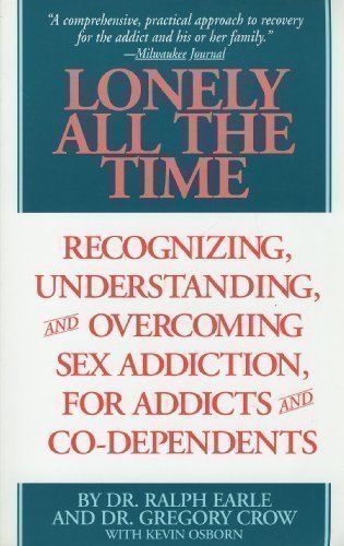 Lonely All The Time: Recognizing, Understanding, and Overcoming Sex Addiction, for Addicts and Co-dependents