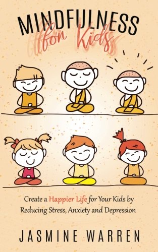 Mindfulness for Kids: Create a Happier Life for Your Kids by Reducing Stress, Anxiety and Depression