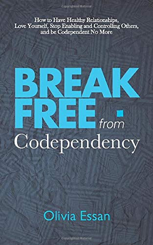 Break Free from Codependency: How to Have Healthy Relationships, Love Yourself, Stop Enabling and Controlling Others, and be Codependent No More