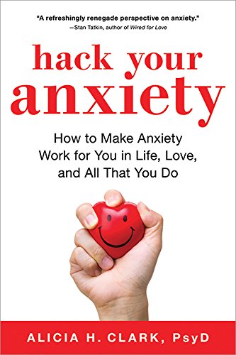 Hack Your Anxiety: How to Make Anxiety Work for You in Life, Love, and All That You Do