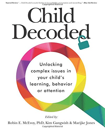 Child Decoded: Unlocking Complex Issues in Your Child's Learning, Behavior or Attention