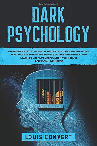 Dark Psychology: The 101 Secrets of the Art of Reading and Influencing People, How to Stop Being Manipulated, Avoid Mind Control and Learn to use NLP Manipulation Techniques for Social Influence