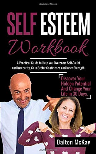 Self Esteem Workbook: A Practical Guide To Help You Overcome Self Doubt And Insecurity, Gain Better Confidence And Inner Strength. Discover Your Hidden Potential And Change Your Life In 30 Days.