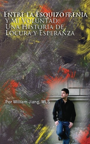 Entre la Esquizofrenia y Mi Voluntad:  Una Historia de Locura y Esperanza (Spanish Edition)