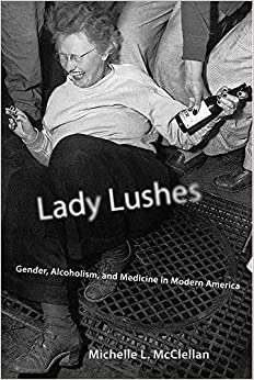 Lady Lushes: Gender, Alcoholism, and Medicine in Modern America (Critical Issues in Health and Medicine)