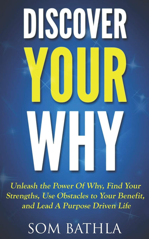 Discover Your Why: Unleash the Power Of Why, Find Your Strengths, Use Obstacles to Your Benefit, and Lead A Purpose Driven Life (Personal Mastery Series)