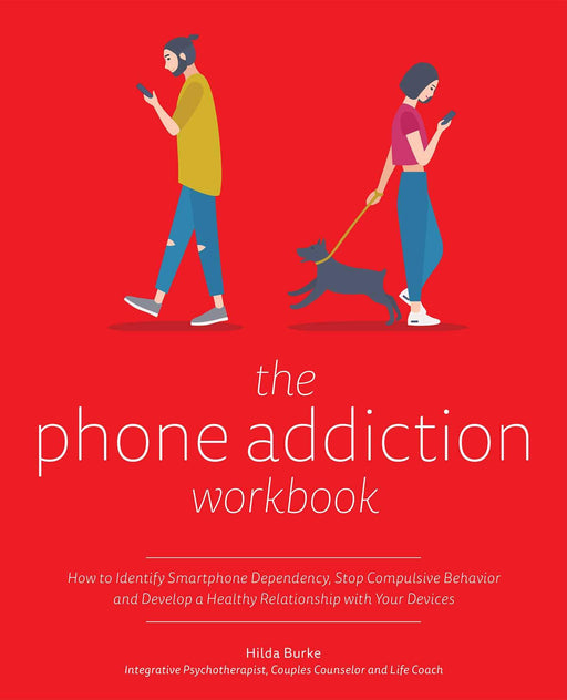 The Phone Addiction Workbook: How to Identify Smartphone Dependency, Stop Compulsive Behavior and Develop a Healthy Relationship with Your Devices