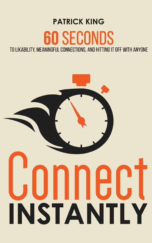Connect Instantly: 60 Seconds to Likability, Meaningful Connections, and Hitting It Off With Anyone
