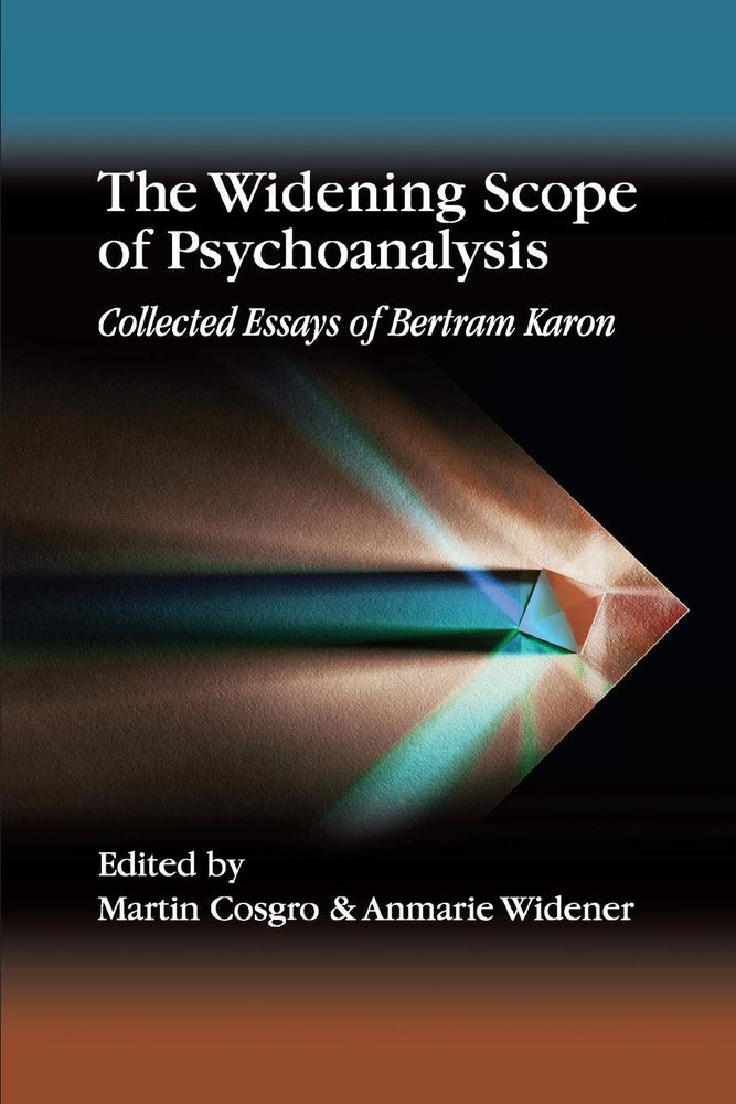 The Widening Scope of Psychoanalysis: Collected Essays of Bertram Karon