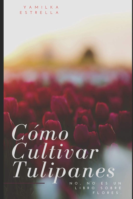 Cómo Cultivar Tulipanes: No, no es un libro sobre flores (Spanish Edition)