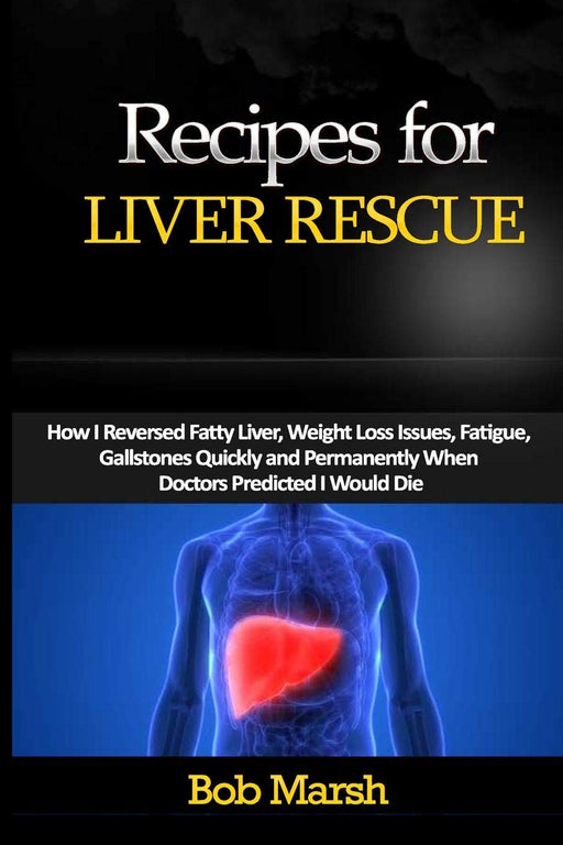 Recipes for Liver Rescue: How I Reversed Fatty Liver, Weight Loss Issues, Fatigue, Gallstones Quickly and Permanently When Doctors Predicted I Would Die