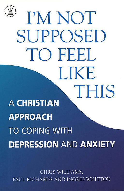 I'm Not Supposed to Feel Like This: A Christian Approach to Coping with Depression and Anxiety (Hodder Christian Books)