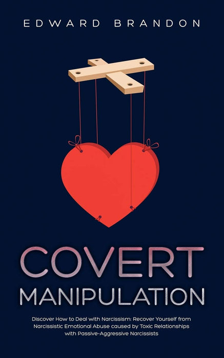 Covert Manipulation: Discover How to Deal with Narcissism: Recover Yourself from Narcissistic Emotional Abuse caused by Toxic Relationships with Passive-Aggressive Narcissists