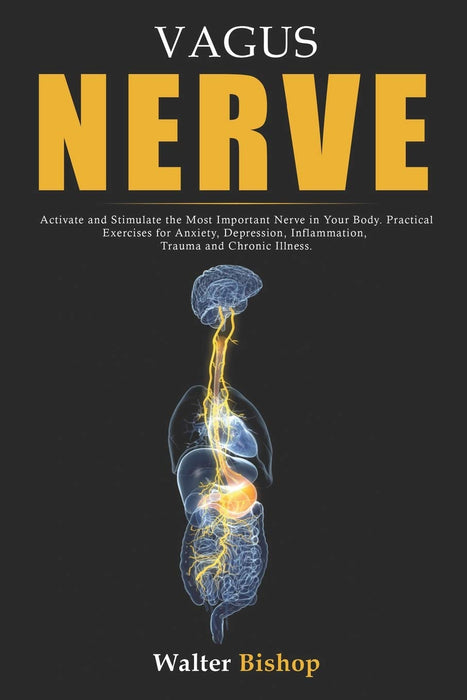 Vagus Nerve: Activate and Stimulate the Most Important Nerve in Your Body. Practical Exercises for Anxiety, Depression, Inflammation, Trauma and Chronic Illness.