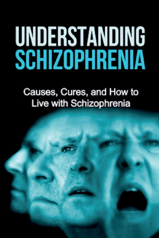 Understanding Schizophrenia: Causes, cures, and how to live with schizophrenia