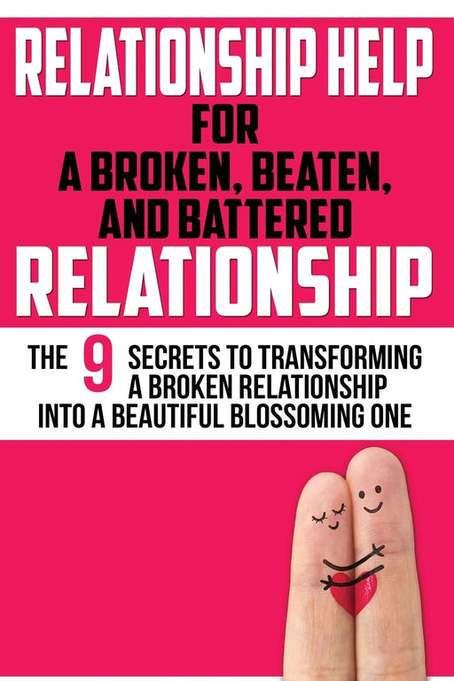 Relationship Help: For a Broken, Beaten, and Battered Relationship (Relationship Communication,Relationship Rescue,) (Volume 1)