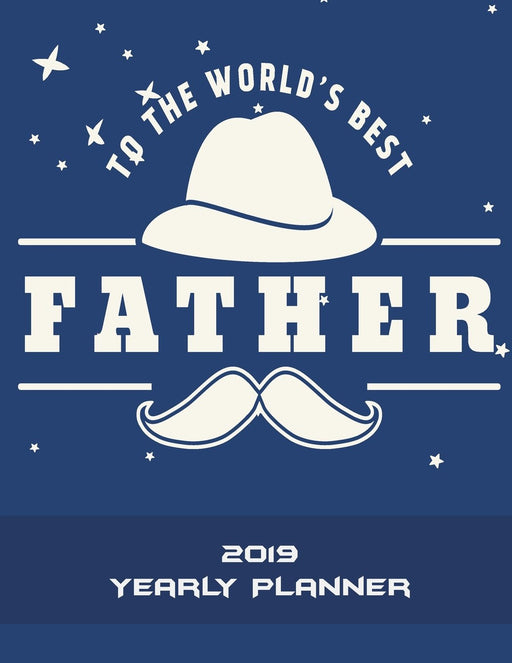 To The World's Best Father: 2019 Yearly Planner: Dad Gift Blue Color, Yearly Calendar Book 2019, Weekly/Monthly/Yearly Calendar Journal, Large 8.5" x ... Agenda Planner, Calendar Schedule Organizer