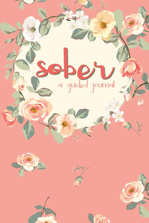 Sober A Guided Journal: Sobriety Journal for Women | Daily Journal for Addiction Recovery | Sobriety Gift | 128 pages | 6" x 9"