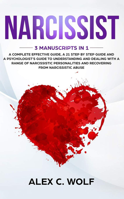 Narcissist: 3 Manuscripts in 1 - A Complete Effective Guide, A 21 Step by Step Guide and A Psychologist’s Guide To Understanding And Dealing With A Range Of Narcissistic Personalities