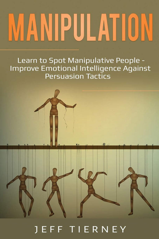 Manipulation: Learn to Spot Manipulative People - Improve Emotional Intelligence Against Persuasion Tactics (Behavior)