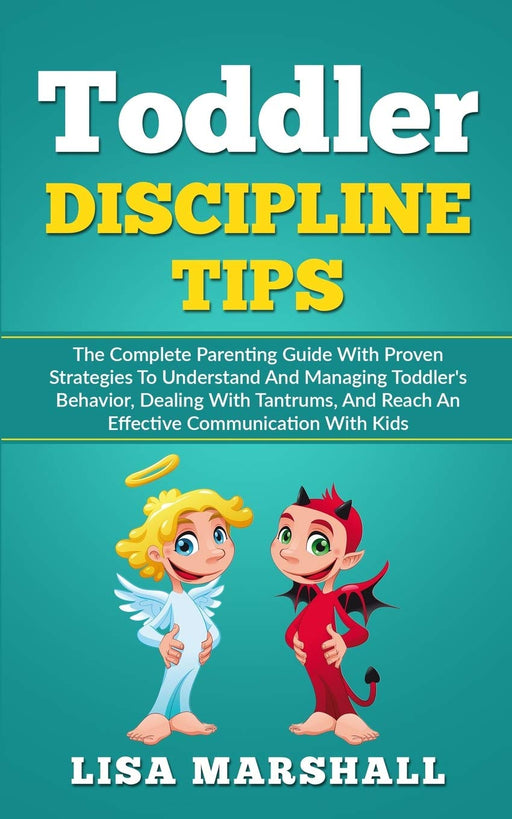 Toddler Discipline Tips: The Complete Parenting Guide With Proven Strategies To Understand And Managing Toddler's Behavior, Dealing With Tantrums, And ... Communication With Kids (Positive Parenting)