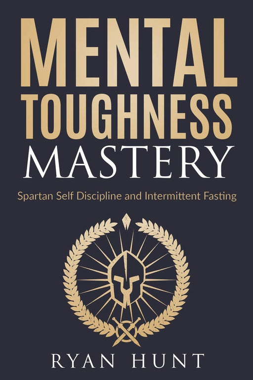 Mental Toughness Mastery: Spartan Self Discipline and Intermittent Fasting