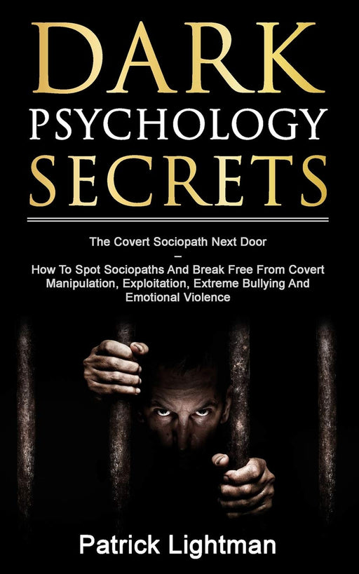 Dark Psychology Secrets: The Covert Sociopath Next Door  –  How To Spot Sociopaths And Break Free From Covert Manipulation, Exploitation, Extreme Bullying And Emotional Violence