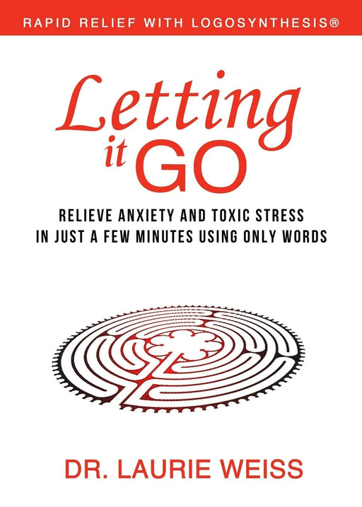 Letting It Go: Relieve Anxiety and Toxic Stress in Just a Few Minutes Using Only Words (Rapid Relief With Logosynthesis)