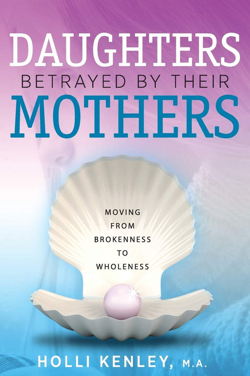Daughters Betrayed By Their Mothers: Moving From Brokenness To Wholeness