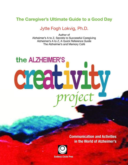 The Alzheimer's Creativity Project: The Caregiver's Ultimate Guide to a Good Day; Communication and Activities in the World of Alzheimer's