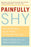 Painfully Shy: How to Overcome Social Anxiety and Reclaim Your Life