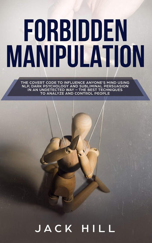 Forbidden Manipulation: The Covert Code To Influence Anyone's Mind Using NLP, Dark Psychology and Subliminal Persuasion in an Undetected Way - The Best Techniques to Analyze and Control People