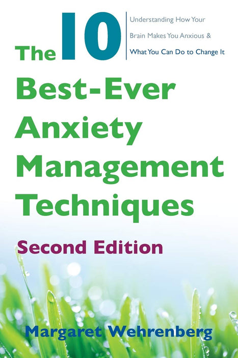 The 10 Best-Ever Anxiety Management Techniques: Understanding How Your Brain Makes You Anxious and What You Can Do to Change It (Second)