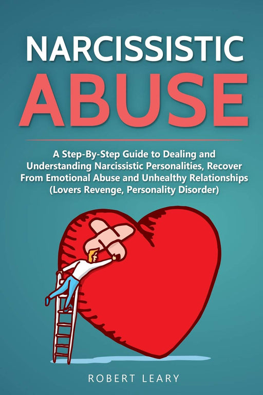 Narcissistic Abuse: A Step-By-Step Guide to Dealing and Understanding Narcissistic Personalities, Recover From Emotional Abuse and Unhealthy Relationships (Lovers Revenge, Personality Disorder)