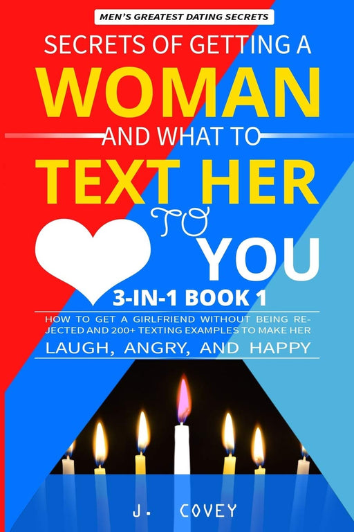 Secrets of Getting a Woman and What to Text Her to Love You: How to Get a Girlfriend Without Being Rejected and 200+ Texting Examples to Make Her Laugh, Angry, and Happy (Men's Dating Advice)