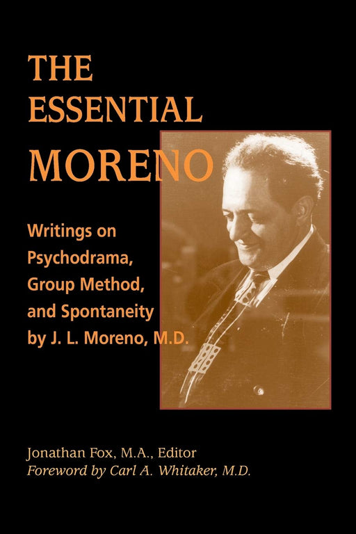 The Essential Moreno: Writings on Psychodrama, Group Method, and Spontaneity by J. L. Moreno, M.D.