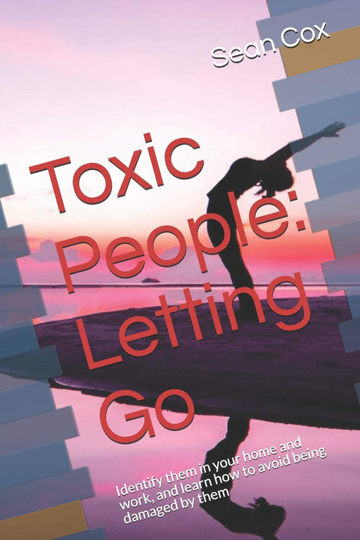 Toxic People: Letting Go: Identify them in your home and work, and learn how to avoid being damaged by them (Psychology now)