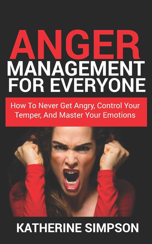 Anger Management For Everyone: How To Never get Angry, Control Your Temper, And Master Your Emotions (Anger Management Series)