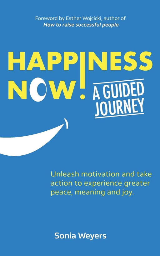 Happiness Now! A Guided Journey: Unleash motivation and take action to experience greater Peace, Meaning and Joy.