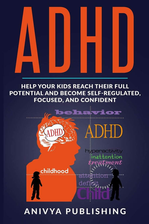 ADHD - Help Your Kids Reach Their Full Potential and Become Self-Regulated, Focused, and Confident (By Anivya Publishing)