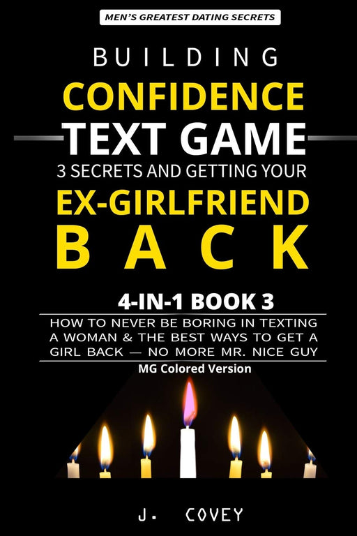 Building Confidence, Text Game, 3 Secrets, and Getting Your Ex-Girlfriend Back: How to Never Be Boring in Texting a Woman & the Best Ways to Get a Girl Back — No More Mr. Nice Guy (MG Colored Version)