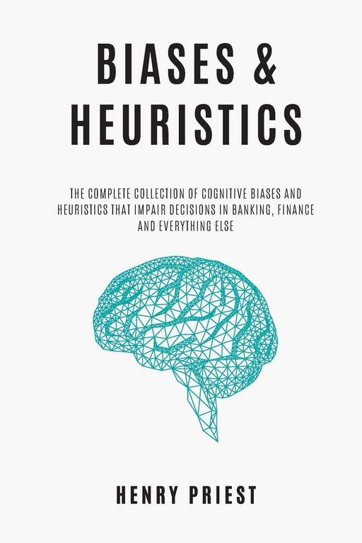 BIASES and HEURISTICS : The Complete Collection of Cognitive Biases and Heuristics That Impair Decisions in Banking, Finance and Everything Else (The Psychology of Economic Decisions)