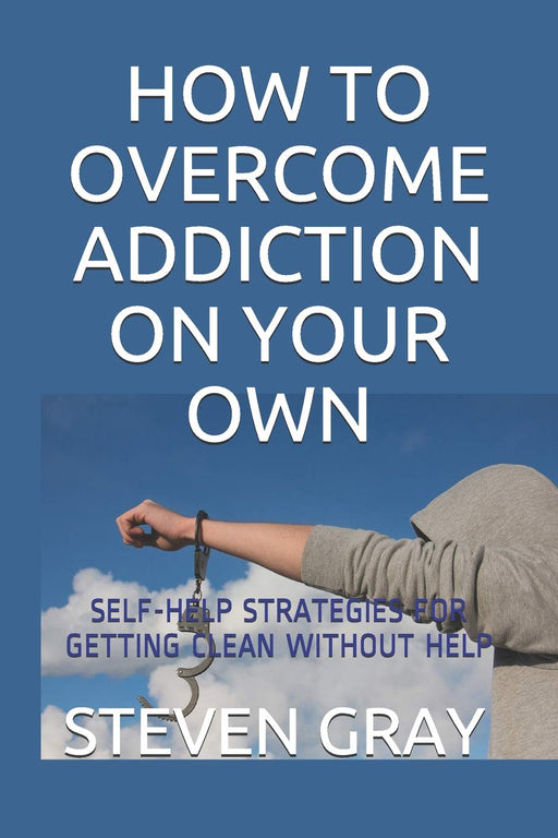 HOW TO OVERCOME ADDICITON ON YOUR OWN: SELF-HELP STRATEGIES FOR GETTING CLEAN WITHOUT HELP