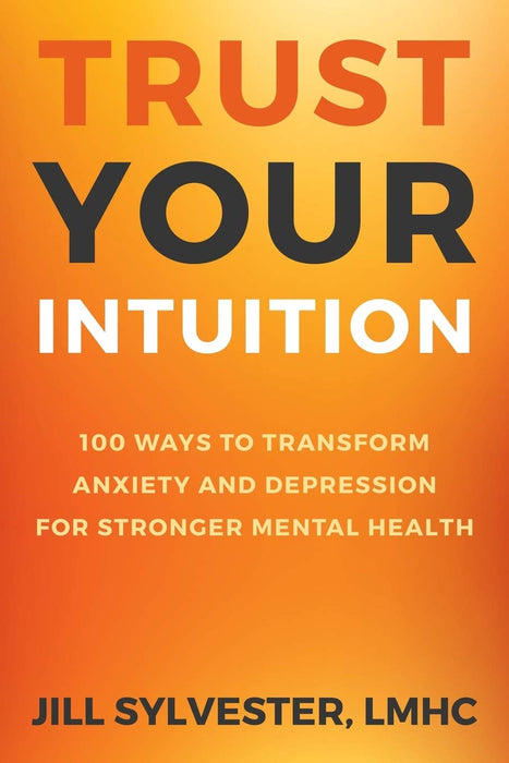 Trust Your Intuition: 100 Ways to Transform Anxiety and Depression for Stronger Mental Health