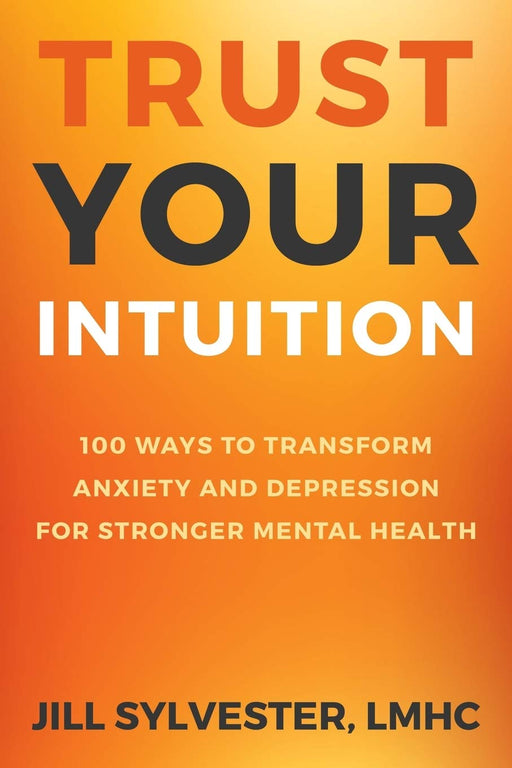 Trust Your Intuition: 100 Ways to Transform Anxiety and Depression for Stronger Mental Health